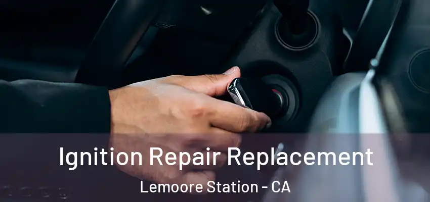  Ignition Repair Replacement Lemoore Station - CA